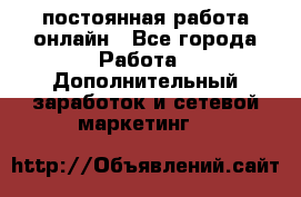 постоянная работа онлайн - Все города Работа » Дополнительный заработок и сетевой маркетинг   